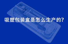 吸塑包裝盒是怎么生產(chǎn)的? 吸塑包裝盒是怎么生產(chǎn)的?