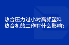 熱合壓力過(guò)小對(duì)高頻塑料熱合機(jī)的工作有什么影響? 熱合壓力過(guò)小對(duì)高頻塑料熱合機(jī)的工作有什么影響?